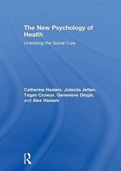 The New Psychology of Health : Unlocking the Social Cure by Catherine Haslam - Hardback