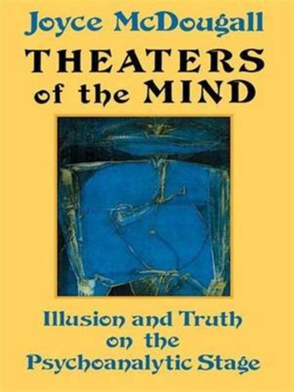 Theaters Of The Mind : Illusion And Truth On The Psychoanalytic Stage by Joyce McDougall - Hardback