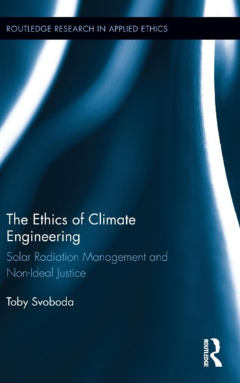 The Ethics of Climate Engineering : Solar Radiation Management and Non-Ideal Justice by Toby Svoboda - Hardback