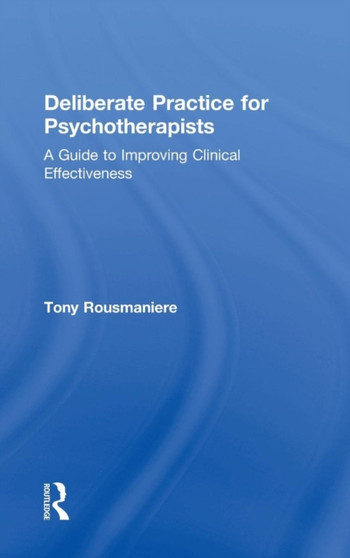 Deliberate Practice for Psychotherapists : A Guide to Improving Clinical Effectiveness by Tony Rousmaniere - Hardback