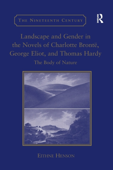 Landscape and Gender in the Novels of Charlotte Bronte, George Eliot, and Thomas Hardy : The Body of Nature by Eithne Henson - Paperback