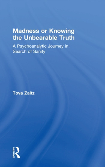 Madness or Knowing the Unbearable Truth : A Psychoanalytic Journey in Search of Sanity by Tova Zaltz - Hardback