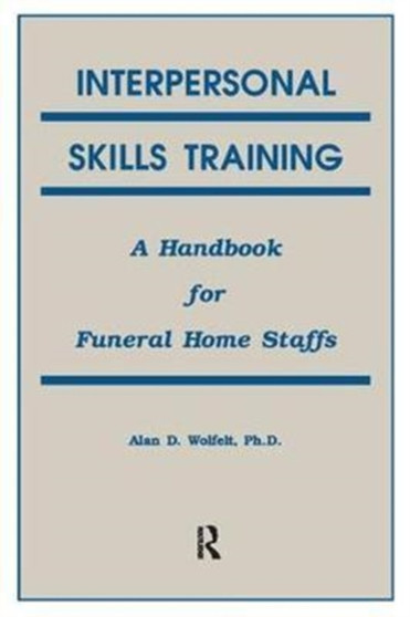 Interpersonal Skills Training : A Handbook for Funeral Service Staffs by Alan Wolfelt - Hardback