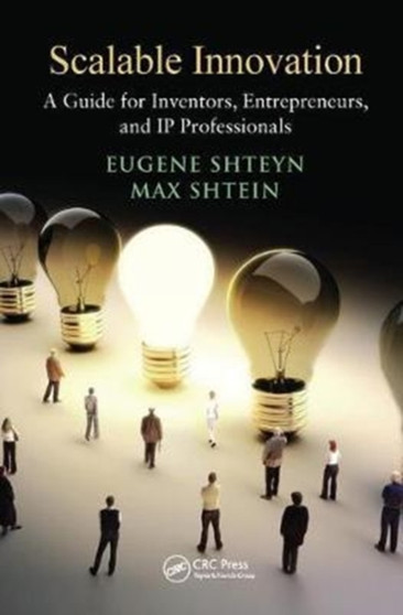 Scalable Innovation : A Guide for Inventors, Entrepreneurs, and IP Professionals by Eugene Shteyn - Hardback