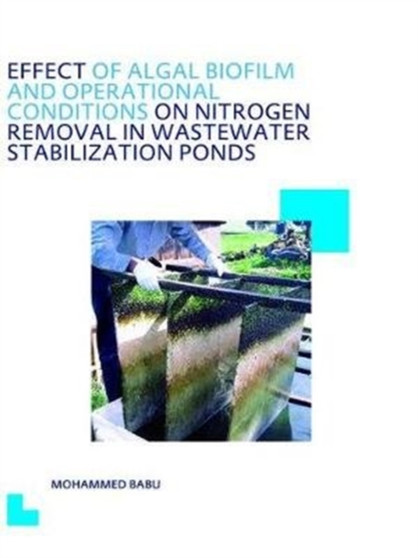 Effect of Algal Biofilm and Operational Conditions on Nitrogen Removal in Waste Stabilization Ponds : UNESCO-IHE PhD Thesis by Mohammed Babu - Hardback Effect of Algal Biofilm and Operational Conditions on Nitrogen Removal in Waste Stabilization Ponds : UNESCO-IHE PhD Thesis by Mohammed Babu - Hardback