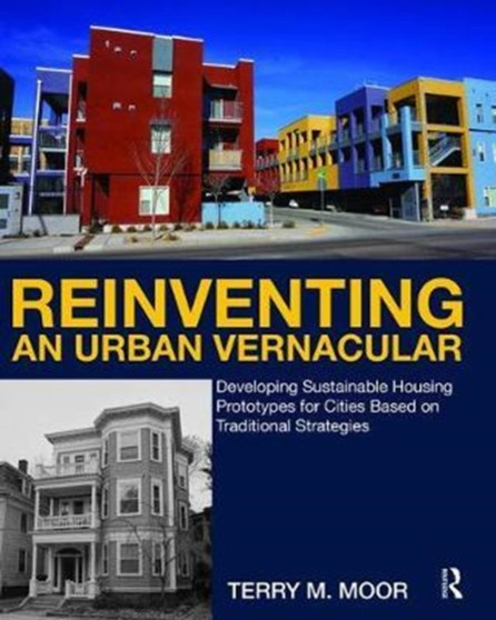 Reinventing an Urban Vernacular : Developing Sustainable Housing Prototypes for Cities Based on Traditional Strategies by Terry Moor - Hardback
