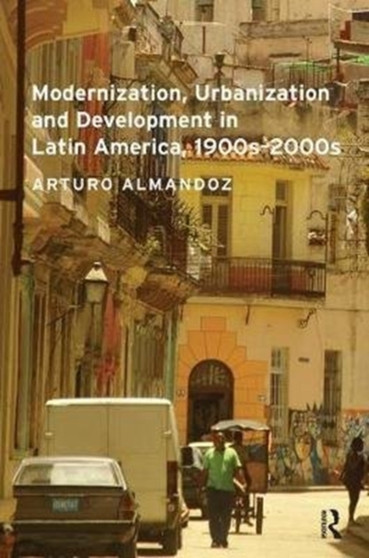 Modernization, Urbanization and Development in Latin America, 1900s - 2000s by Arturo Almandoz - Paperback