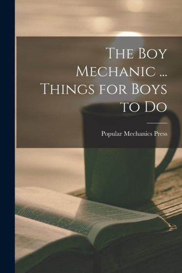 The Boy Mechanic ... Things for Boys to Do by Popular Mechanics Press - Paperback