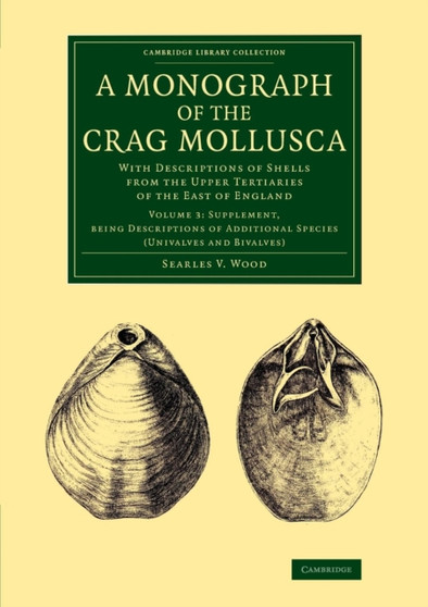 A Monograph of the Crag Mollusca : With Descriptions of Shells from the Upper Tertiaries of the East of England : Volume 3 by Searles V. Wood - Paperback
