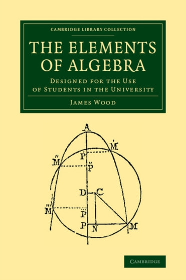 The Elements of Algebra : Designed for the Use of Students in the University by James Wood - Paperback
