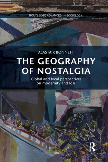 The Geography of Nostalgia : Global and Local Perspectives on Modernity and Loss by Alastair Bonnett - Paperback