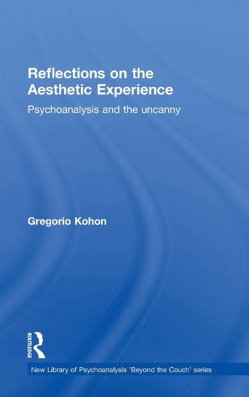 Reflections on the Aesthetic Experience : Psychoanalysis and the uncanny by Gregorio Kohon - Hardback