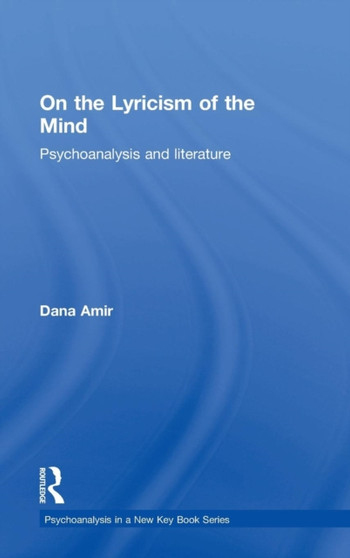On the Lyricism of the Mind : Psychoanalysis and literature by Dana Amir - Hardback