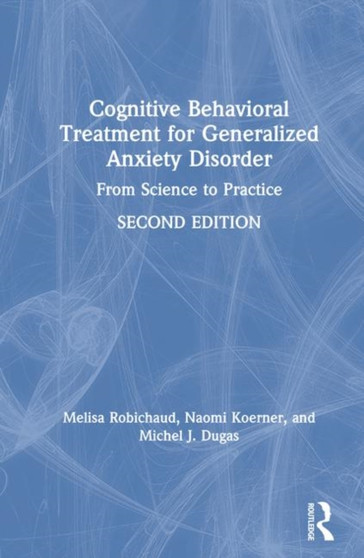 Cognitive Behavioral Treatment for Generalized Anxiety Disorder : From Science to Practice by Melisa Robichaud - Hardback