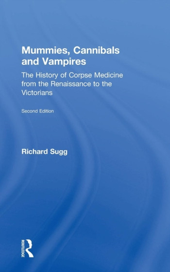 Mummies, Cannibals and Vampires : The History of Corpse Medicine from the Renaissance to the Victorians by Richard Sugg - Hardback