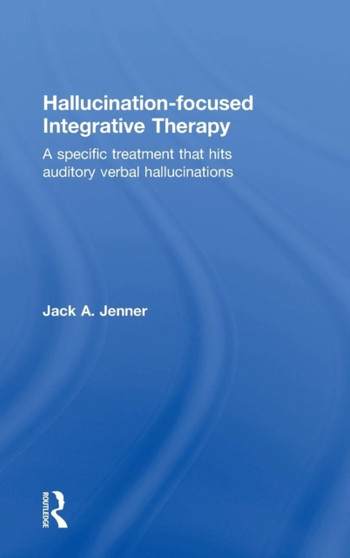 Hallucination-focused Integrative Therapy : A Specific Treatment that Hits Auditory Verbal Hallucinations by Jack A. Jenner - Hardback