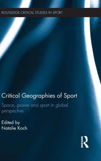 Critical Geographies of Sport : Space, Power and Sport in Global Perspective by Natalie Koch - Hardback
