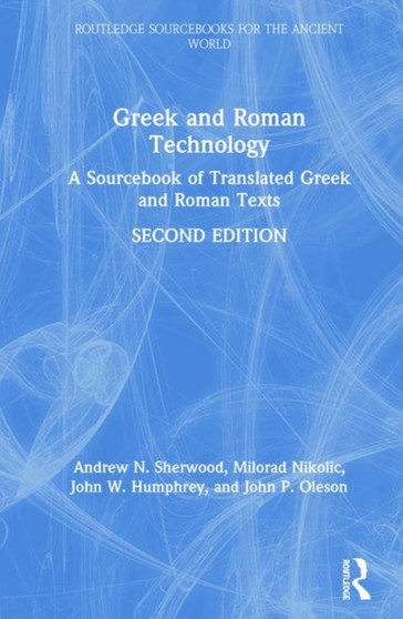 Greek and Roman Technology : A Sourcebook of Translated Greek and Roman Texts by Andrew N. Sherwood - Hardback