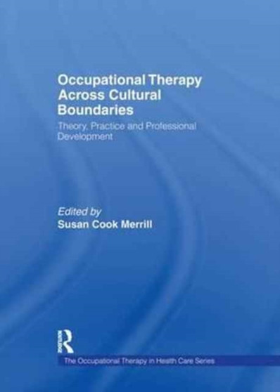 Occupational Therapy Across Cultural Boundaries : Theory, Practice and Professional Development by Susan Cook Merrill - Paperback