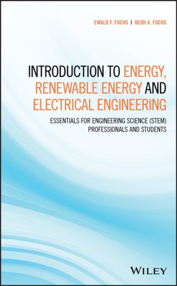Introduction to Energy, Renewable Energy and Electrical Engineering : Essentials for Engineering Science (STEM) Professionals and Students by Ewald F. Fuchs - Hardback
