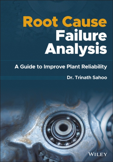 Root Cause Failure Analysis : A Guide to Improve Plant Reliability by Trinath Sahoo - Hardback