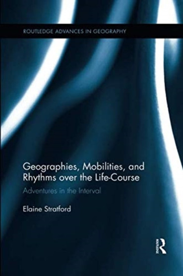 Geographies, Mobilities, and Rhythms over the Life-Course : Adventures in the Interval by Elaine Stratford - Paperback