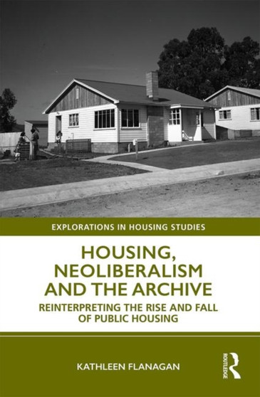 Housing, Neoliberalism and the Archive : Reinterpreting the Rise and Fall of Public Housing by Kathleen Flanagan - Hardback