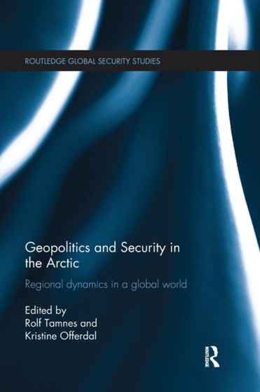 Geopolitics and Security in the Arctic : Regional dynamics in a global world by Rolf Tamnes - Paperback