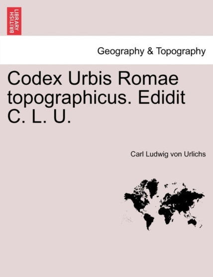 Codex Urbis Romae Topographicus. Edidit C. L. U. by Carl Ludwig Von Urlichs - Paperback