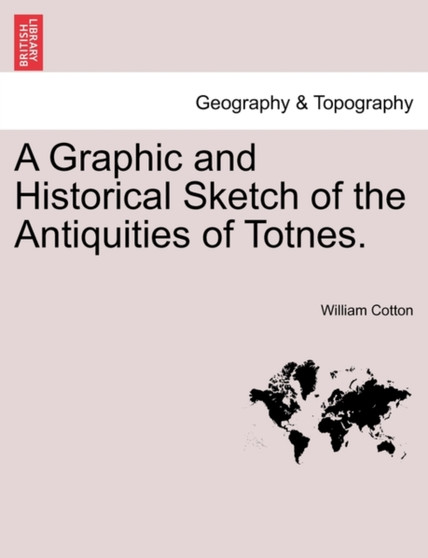 A Graphic and Historical Sketch of the Antiquities of Totnes. by William Cotton - Paperback