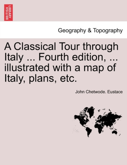 A Classical Tour Through Italy ... Fourth Edition, ... Illustrated with a Map of Italy, Plans, Etc. Vol. CCII. by John Chetwode Eustace - Paperback