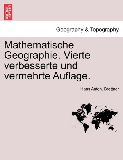 Mathematische Geographie. Vierte Verbesserte Und Vermehrte Auflage. by Hans Anton Brettner - Paperback