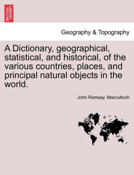A Dictionary, geographical, statistical, and historical, of the various countries, places, and principal natural objects in the world. by John Ramsay MacCulloch - Paperback