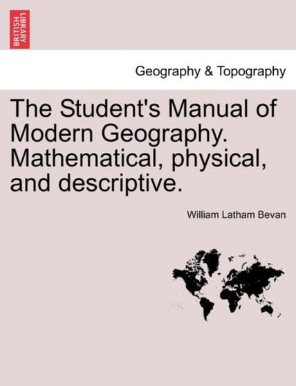 The Student's Manual of Modern Geography. Mathematical, physical, and descriptive. by William Latham Bevan - Paperback