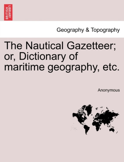 The Nautical Gazetteer; Or, Dictionary of Maritime Geography, Etc. by Anonymous - Paperback