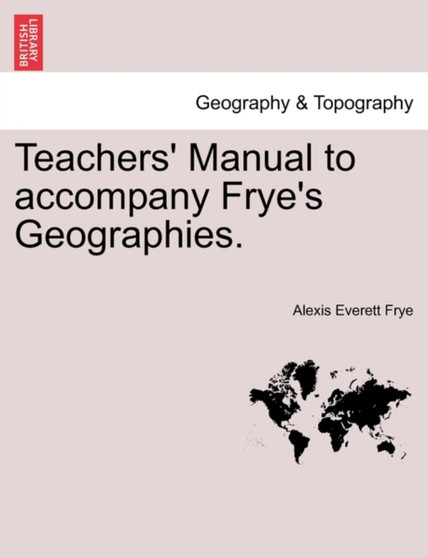 Teachers' Manual to Accompany Frye's Geographies. by Alexis Everett Frye - Paperback