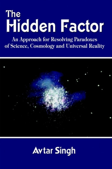 The Hidden Factor: an Approach for Resolving Paradoxes of Science, Cosmology and Universal Reality by Avtar Singh - Paperback