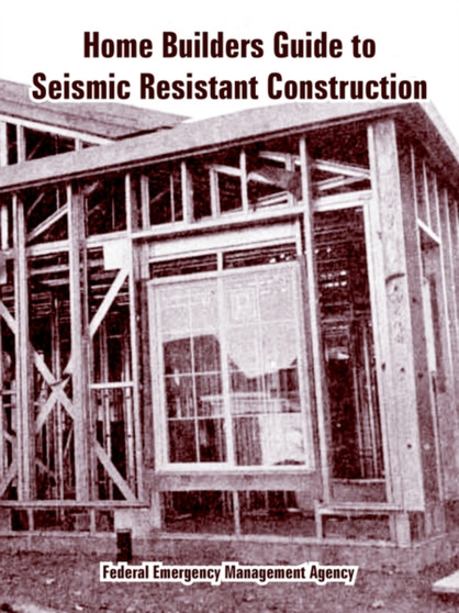Home Builders Guide to Seismic Resistant Construction by Federal Emergency Management Agency - Paperback