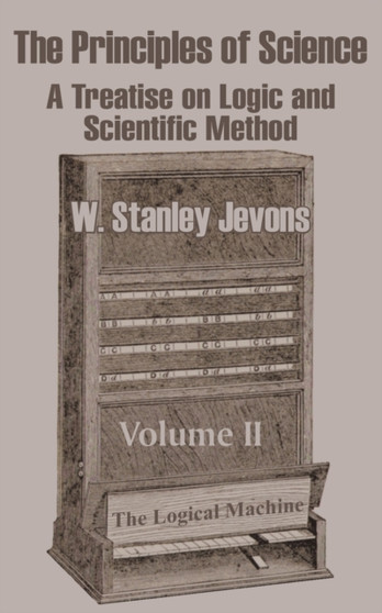 The Principles of Science : A Treatise on Logic and Scientific Method (Volume II) by W Stanley Jevons - Paperback