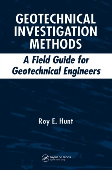 Geotechnical Investigation Methods : A Field Guide for Geotechnical Engineers by Roy E. Hunt - Hardback