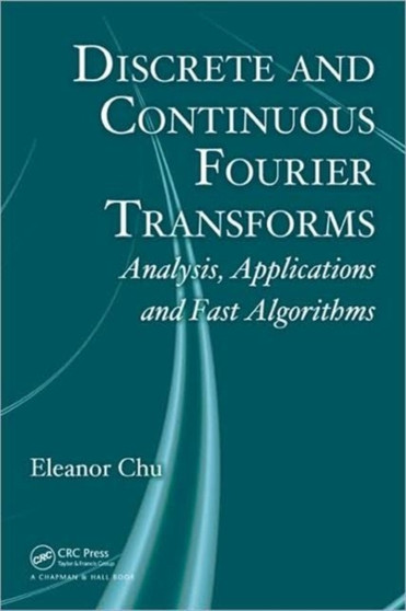 Discrete and Continuous Fourier Transforms : Analysis, Applications and Fast Algorithms by Eleanor Chu - Hardback