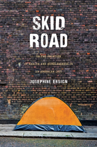 Skid Road : On the Frontier of Health and Homelessness in an American City by Josephine Ensign - Hardback