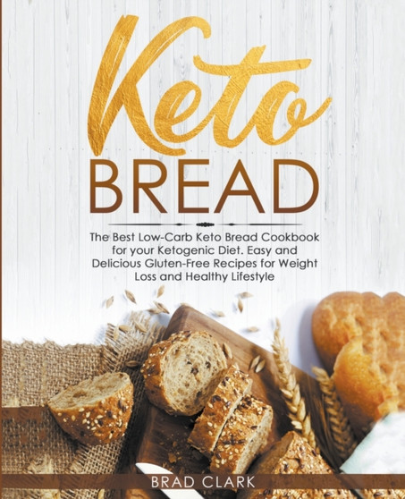 Keto Bread : The Best Low-Carb Keto Bread Cookbook for your Ketogenic Diet - Easy and Quick Gluten-Free Recipes for Weight Loss and a Healthy Lifestyle