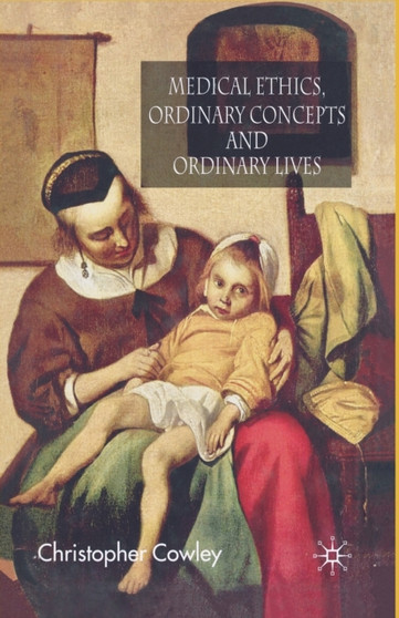 Medical Ethics, Ordinary Concepts and Ordinary Lives : Ordinary Concepts, Ordinary Lives by Christopher Cowley - Paperback