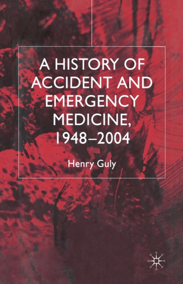 A History of Accident and Emergency Medicine, 1948-2004 by H. Guly - Paperback