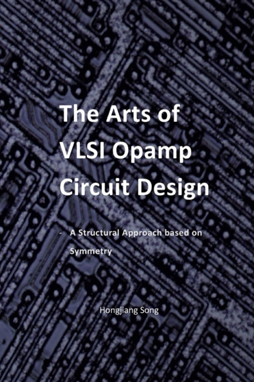 The Arts of VLSI Opamp Circuit Design - A Structural Approach Based on Symmetry by Hongjiang Song - Paperback