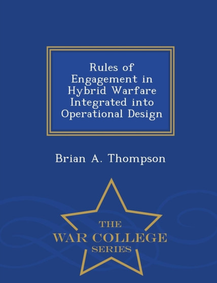 Rules of Engagement in Hybrid Warfare Integrated Into Operational Design - War College Series by Brian A Thompson - Paperback