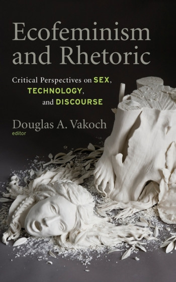 Ecofeminism and Rhetoric : Critical Perspectives on Sex, Technology, and Discourse by Douglas A. Vakoch - Hardback