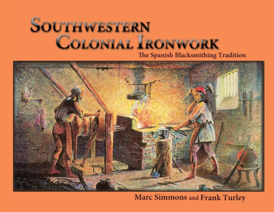 Southwestern Colonial Ironwork : The Spanish Blacksmithing Tradition by Marc Simmons - Paperback