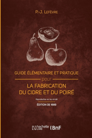 Guide Elementaire Et Pratique Pour La Fabrication Du Cidre Et Du Poire (Ed. 1889) : Et La Culture Du Pommier